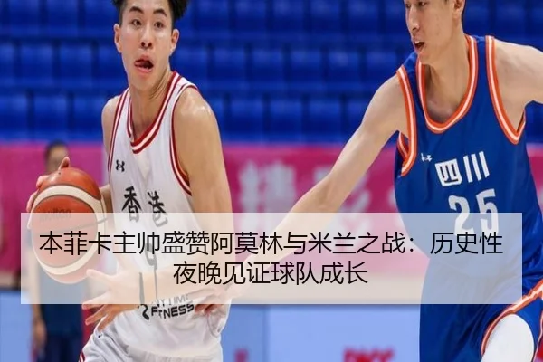 本菲卡主帅盛赞阿莫林与米兰之战：历史性夜晚见证球队成长